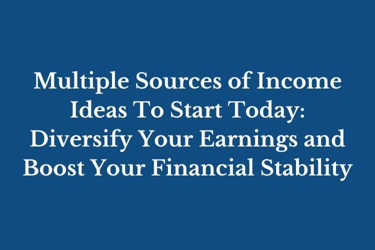 Multiple Sources of Income Ideas To Start Today: Diversify Your Earnings and Boost Your Financial Stability