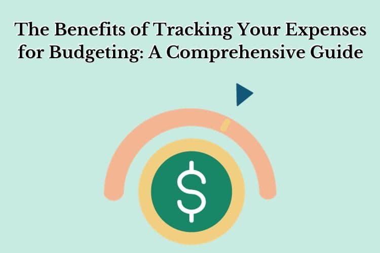 The Benefits of Tracking Your Expenses for Budgeting: A Comprehensive Guide
