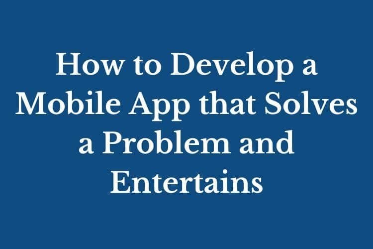 How to Develop a Mobile App that Solves a Problem and Entertains Millions