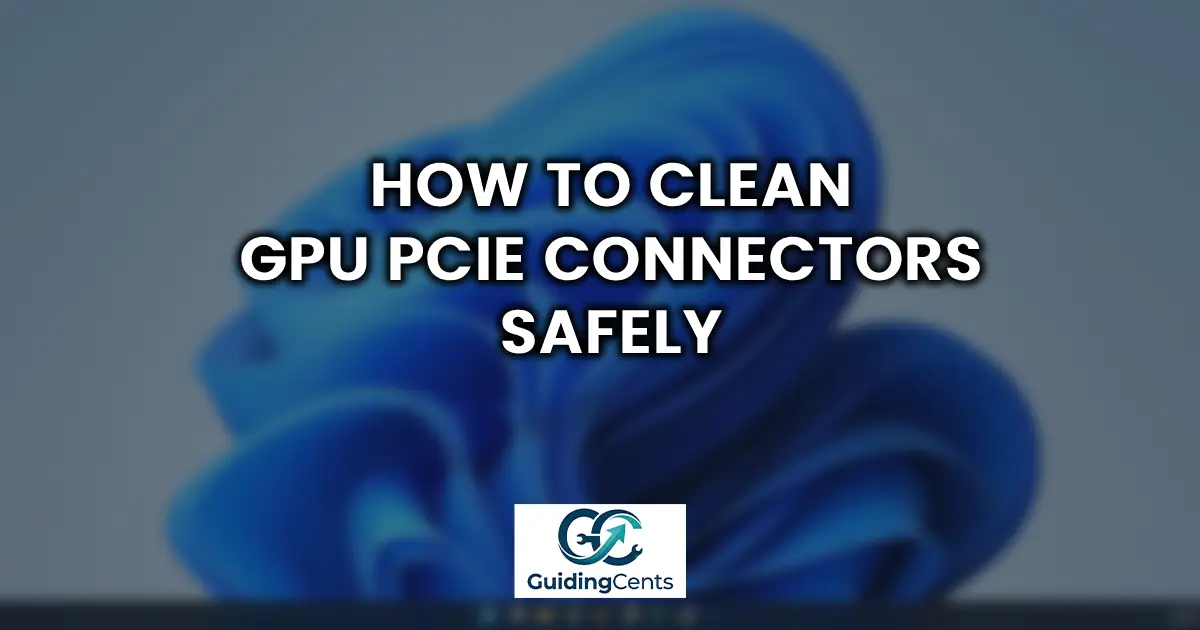 How to Clean GPU PCIe Connectors Safely